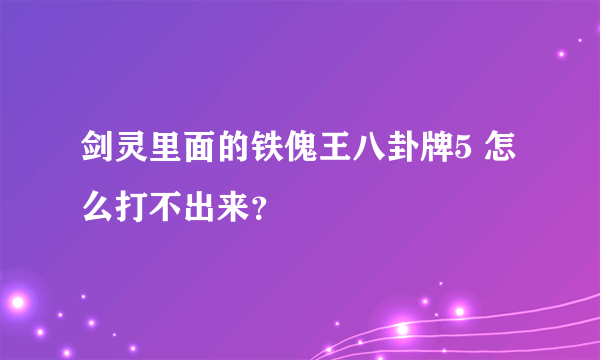 剑灵里面的铁傀王八卦牌5 怎么打不出来？