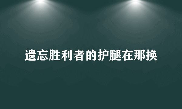 遗忘胜利者的护腿在那换