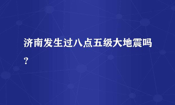 济南发生过八点五级大地震吗？