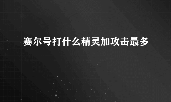 赛尔号打什么精灵加攻击最多