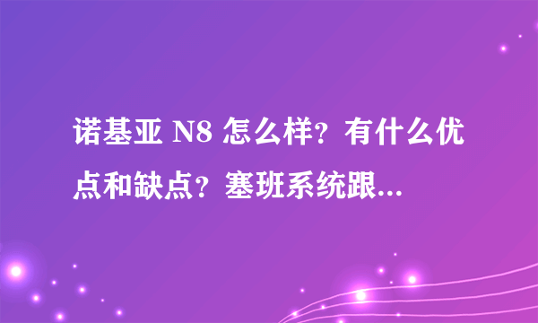 诺基亚 N8 怎么样？有什么优点和缺点？塞班系统跟安卓系统有什么区别，哪个好？