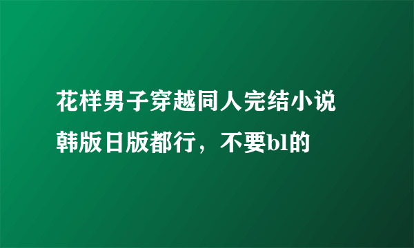 花样男子穿越同人完结小说 韩版日版都行，不要bl的