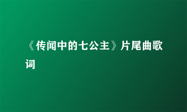 《传闻中的七公主》片尾曲歌词