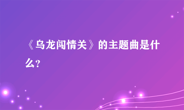 《乌龙闯情关》的主题曲是什么？