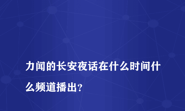 
力闻的长安夜话在什么时间什么频道播出？

