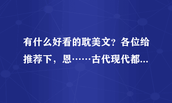 有什么好看的耽美文？各位给推荐下，恩……古代现代都可以，但是不要女穿男的