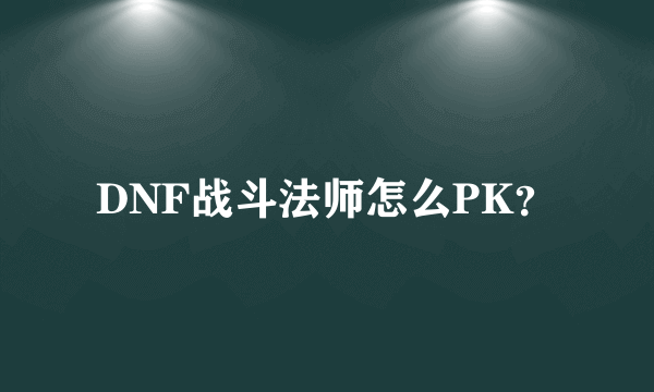 DNF战斗法师怎么PK？