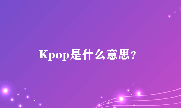 Kpop是什么意思？