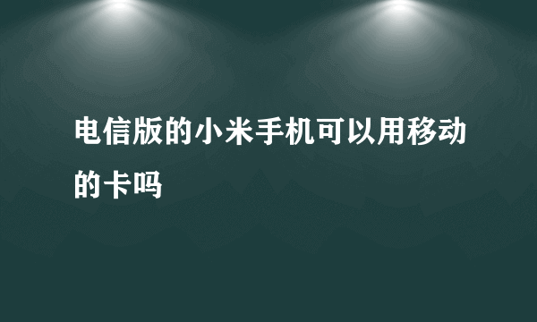 电信版的小米手机可以用移动的卡吗