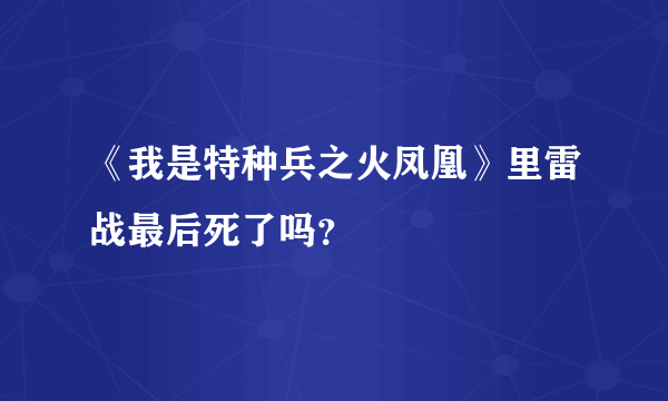 《我是特种兵之火凤凰》里雷战最后死了吗？