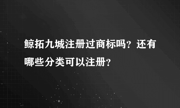 鲸拓九城注册过商标吗？还有哪些分类可以注册？