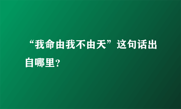 “我命由我不由天”这句话出自哪里？