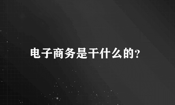 电子商务是干什么的？