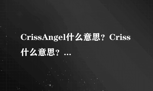 CrissAngel什么意思？Criss什么意思？Angel什么意思？