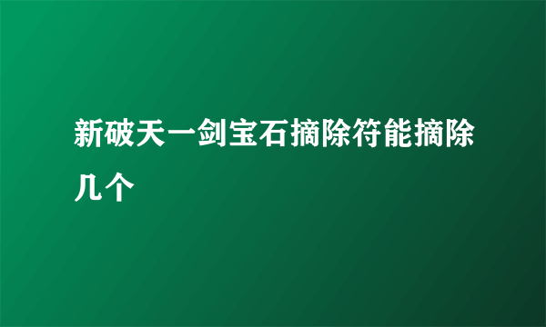 新破天一剑宝石摘除符能摘除几个