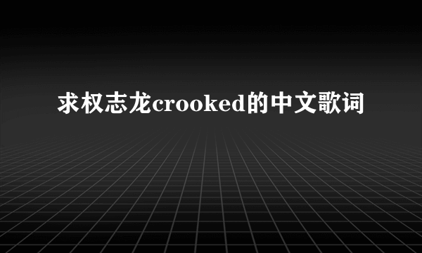 求权志龙crooked的中文歌词