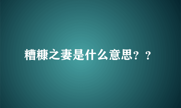 糟糠之妻是什么意思？？