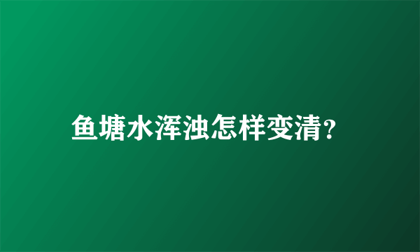 鱼塘水浑浊怎样变清？