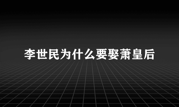 李世民为什么要娶萧皇后