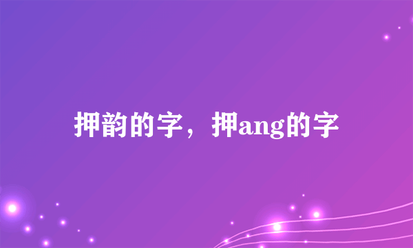 押韵的字，押ang的字