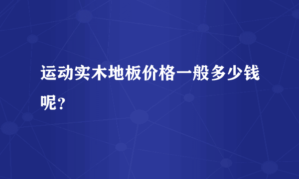 运动实木地板价格一般多少钱呢？