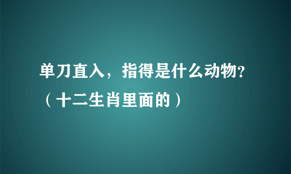 单刀直入，指得是什么动物？（十二生肖里面的）