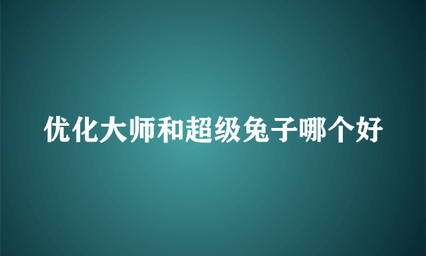 优化大师和超级兔子哪个好