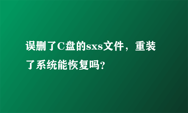 误删了C盘的sxs文件，重装了系统能恢复吗？