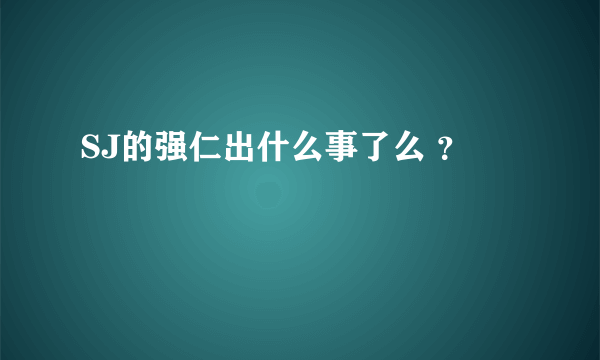 SJ的强仁出什么事了么 ？