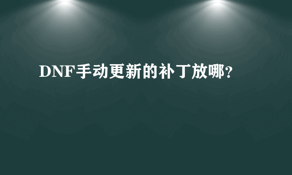 DNF手动更新的补丁放哪？