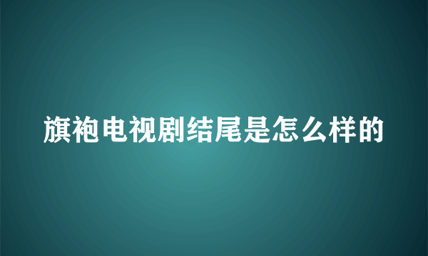 旗袍电视剧结尾是怎么样的