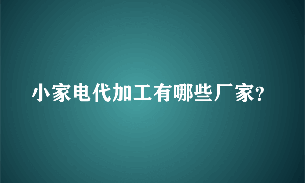 小家电代加工有哪些厂家？