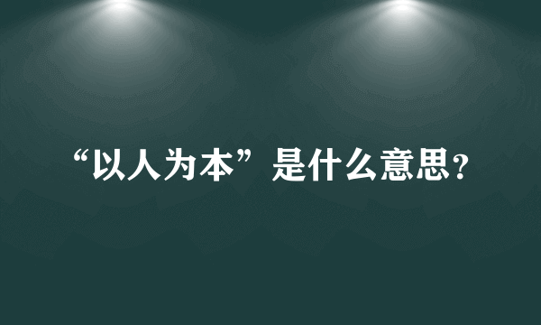 “以人为本”是什么意思？