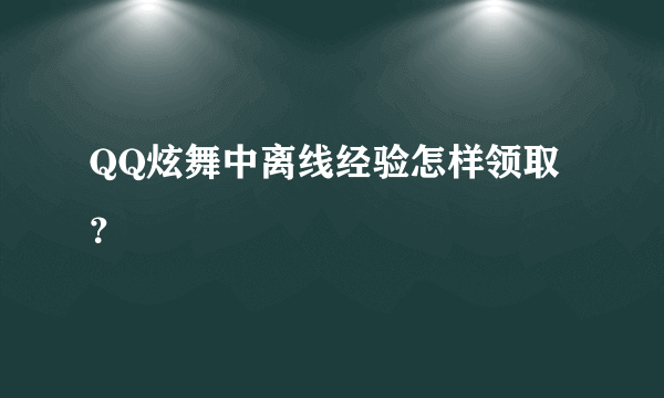 QQ炫舞中离线经验怎样领取？