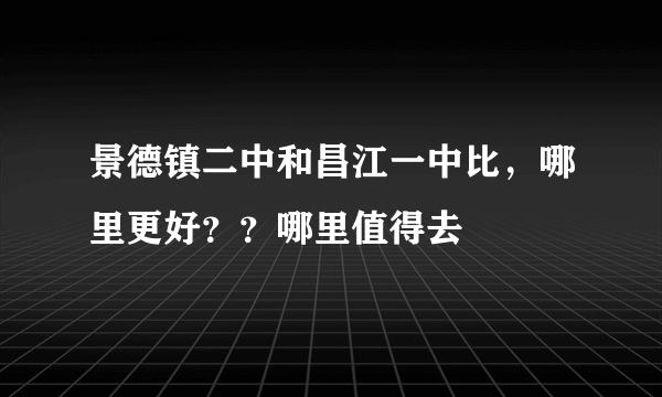 景德镇二中和昌江一中比，哪里更好？？哪里值得去