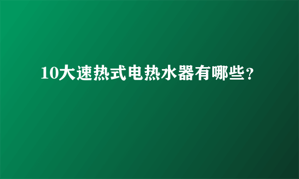 10大速热式电热水器有哪些？