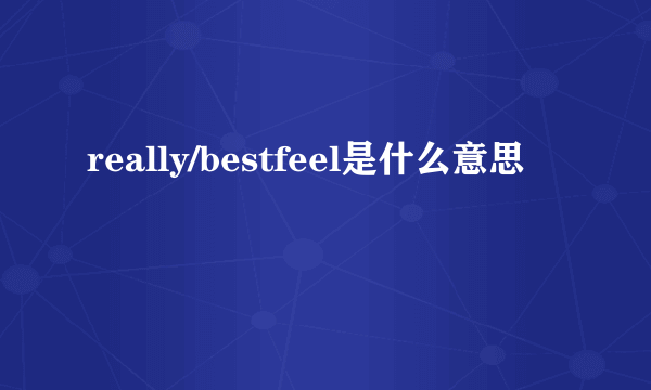 really/bestfeel是什么意思