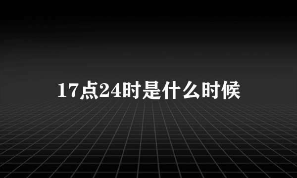 17点24时是什么时候