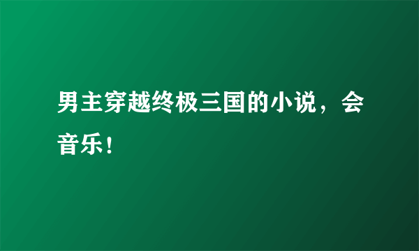 男主穿越终极三国的小说，会音乐！