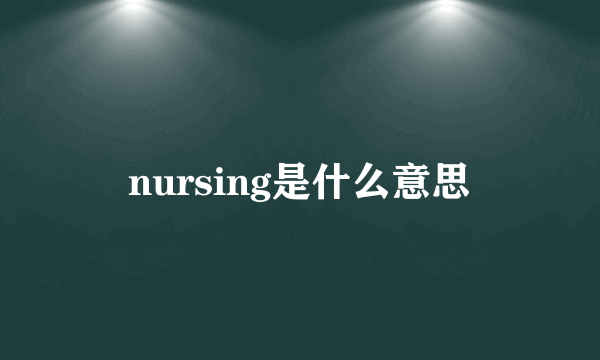 nursing是什么意思