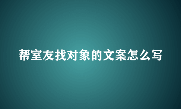 帮室友找对象的文案怎么写