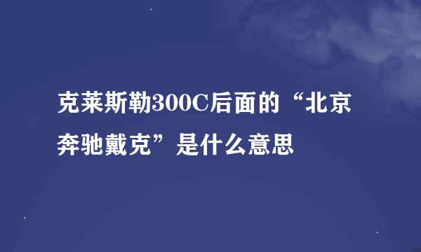 克莱斯勒300C后面的“北京奔驰戴克”是什么意思