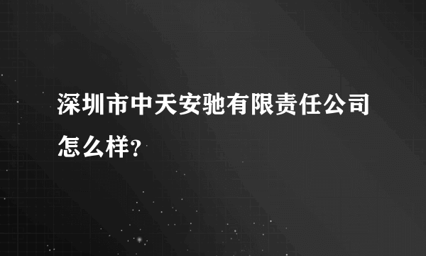 深圳市中天安驰有限责任公司怎么样？