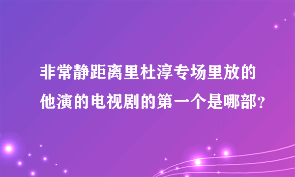 非常静距离里杜淳专场里放的他演的电视剧的第一个是哪部？