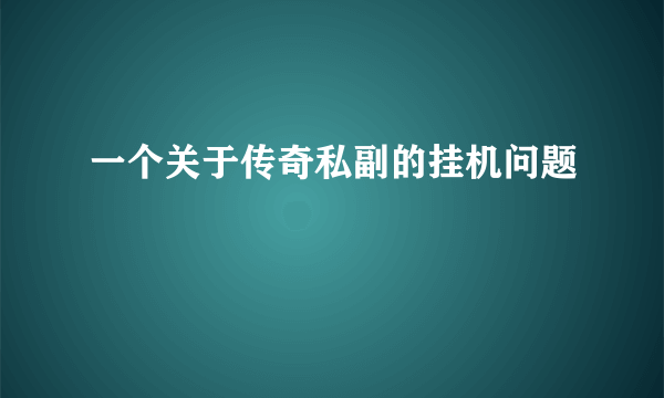 一个关于传奇私副的挂机问题