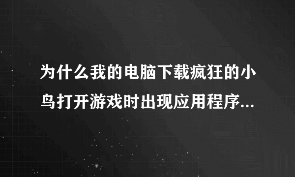 为什么我的电脑下载疯狂的小鸟打开游戏时出现应用程序初始化失败0Xc150002失败电脑没病毒用的XP系统