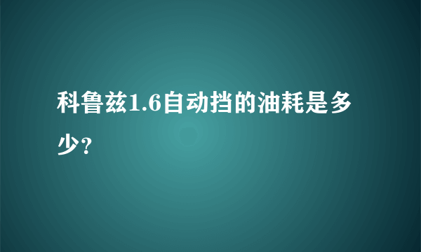 科鲁兹1.6自动挡的油耗是多少？