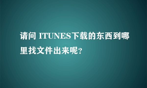 请问 ITUNES下载的东西到哪里找文件出来呢？