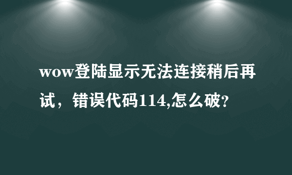 wow登陆显示无法连接稍后再试，错误代码114,怎么破？