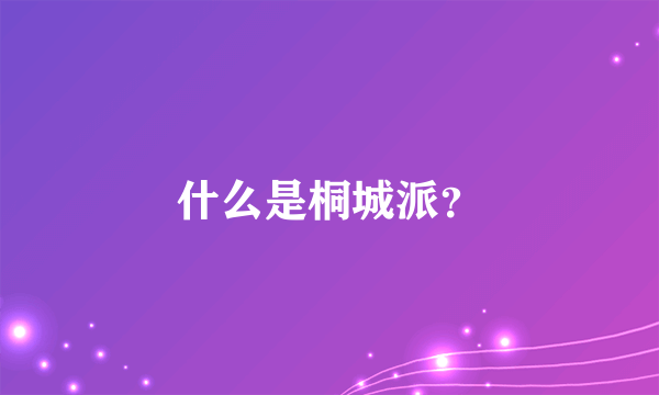 什么是桐城派？